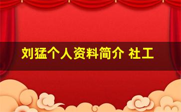 刘猛个人资料简介 社工